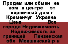 Продам или обмен (на 1-ком. в центре) 3-эт. кирпичный дом г. Кременчуг, Украина › Цена ­ 6 000 000 - Все города Недвижимость » Недвижимость за границей   . Пензенская обл.,Мокшанский р-н